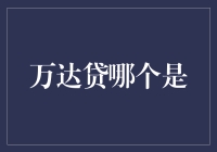 万达贷哪个是最适合您的贷款选择？