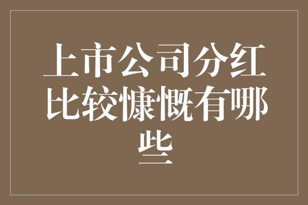 上市公司分红比较慷慨有哪些