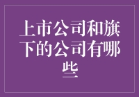 上市公司和旗下的公司有哪些？揭秘企业版图扩张的秘密