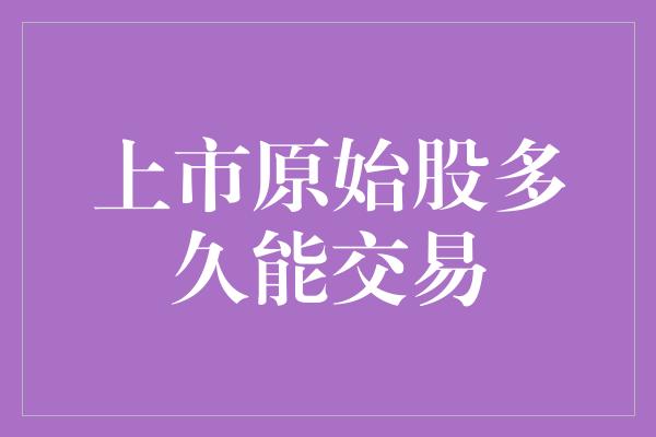 上市原始股多久能交易