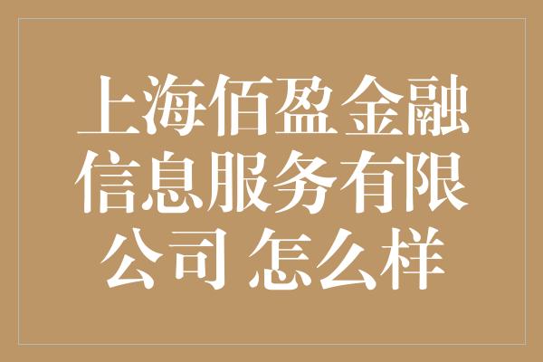 上海佰盈金融信息服务有限公司 怎么样