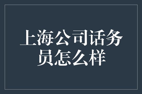 上海公司话务员怎么样