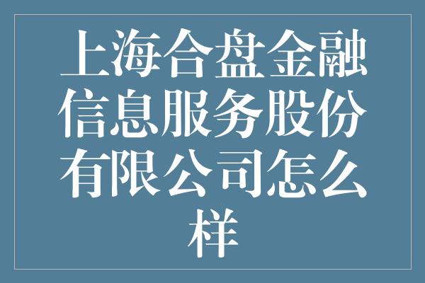 上海合盘金融信息服务股份有限公司怎么样