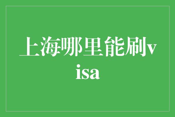 上海哪里能刷visa