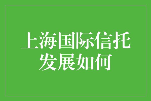 上海国际信托发展如何