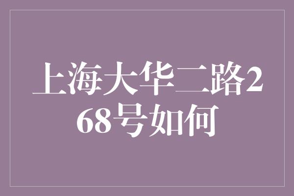 上海大华二路268号如何