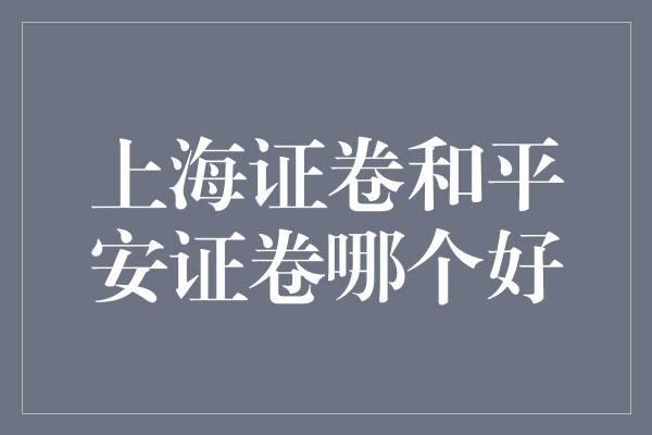 上海证卷和平安证卷哪个好