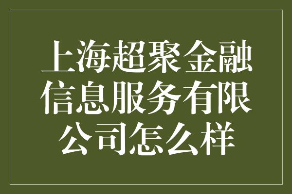 上海超聚金融信息服务有限公司怎么样