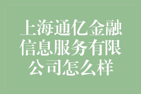 上海通亿金融信息服务有限公司怎么样