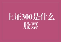 上证300指数：引领中国股市趋势的重要风向标