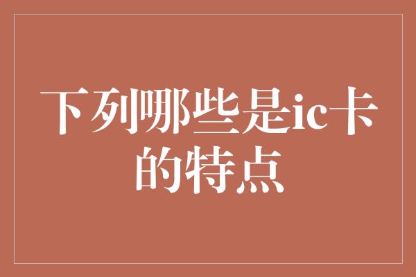 下列哪些是ic卡的特点