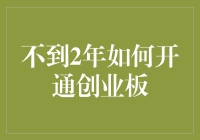 不到两年如何开通创业板：步骤与注意事项全解析