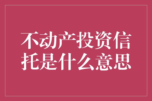 不动产投资信托是什么意思