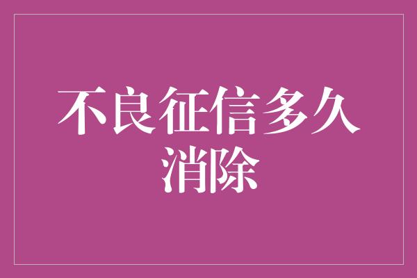 不良征信多久消除