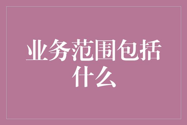 业务范围包括什么