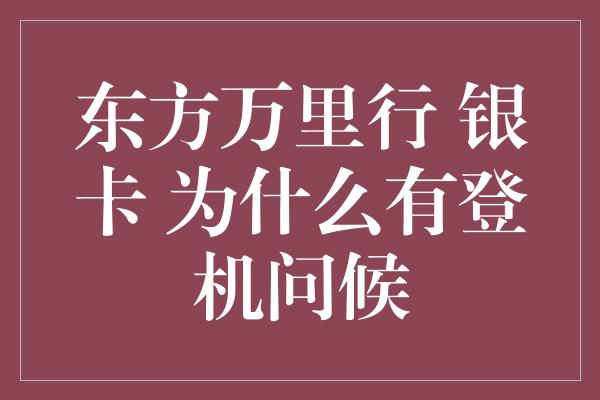 东方万里行 银卡 为什么有登机问候