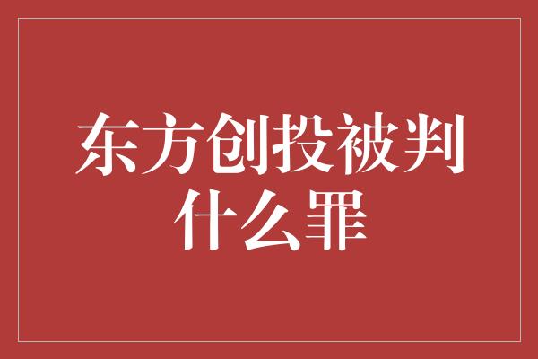 东方创投被判什么罪