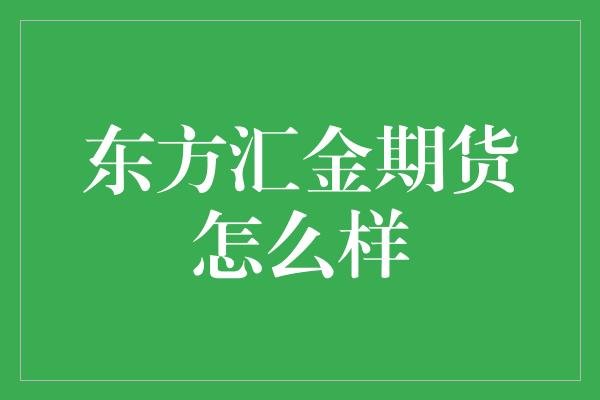 东方汇金期货怎么样