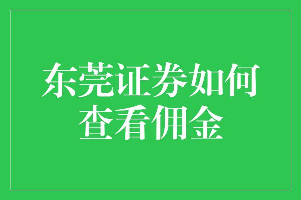 东莞证券如何查看佣金