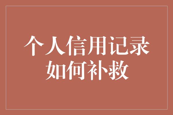 个人信用记录如何补救