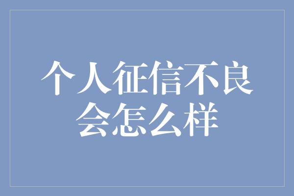 个人征信不良会怎么样