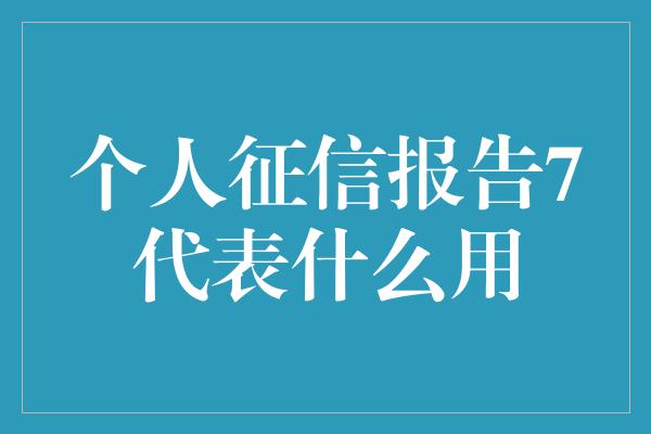 个人征信报告7代表什么用