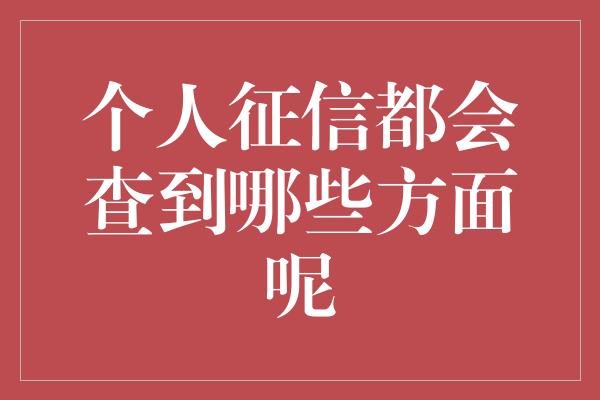 个人征信都会查到哪些方面呢