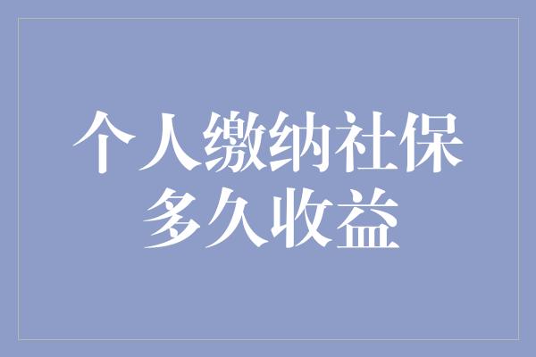 个人缴纳社保多久收益