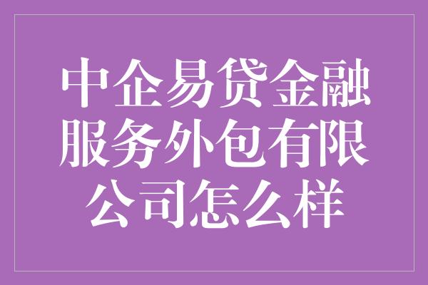 中企易贷金融服务外包有限公司怎么样