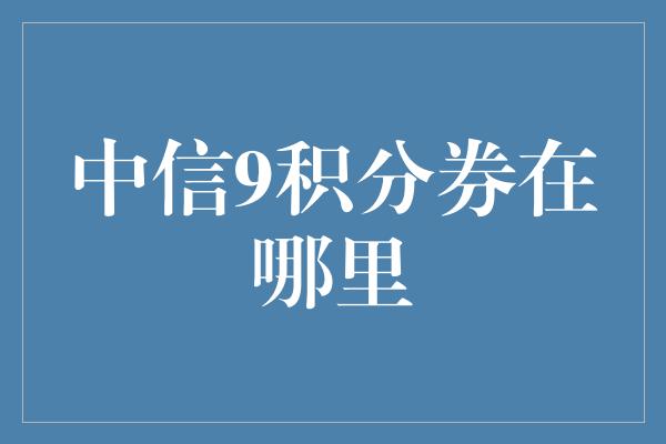 中信9积分券在哪里