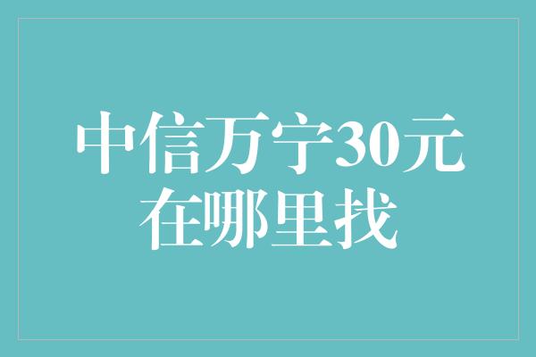 中信万宁30元在哪里找