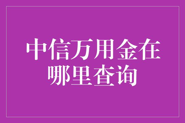 中信万用金在哪里查询