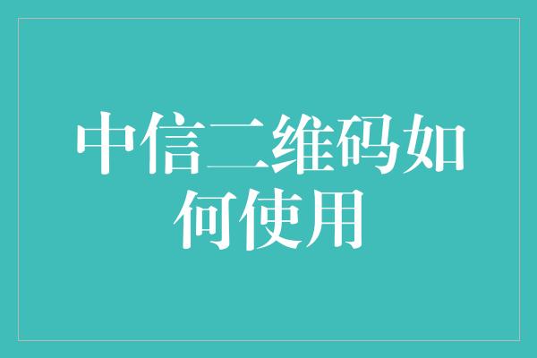 中信二维码如何使用