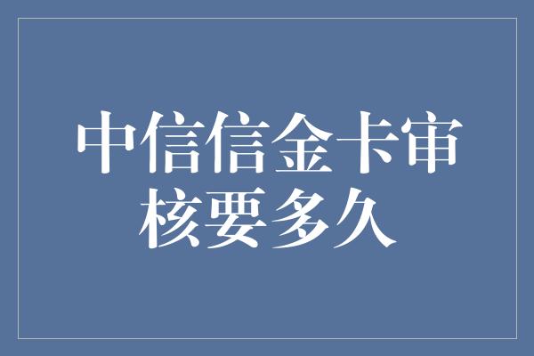 中信信金卡审核要多久