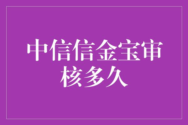 中信信金宝审核多久