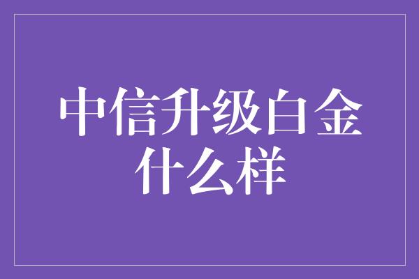 中信升级白金什么样