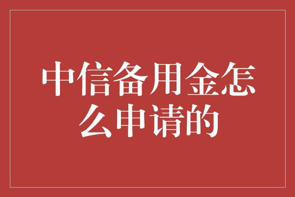 中信备用金怎么申请的