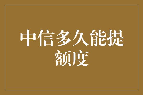 中信多久能提额度