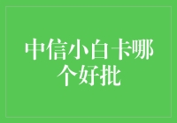 中信小白卡哪个最好批？选择标准与注意事项解析