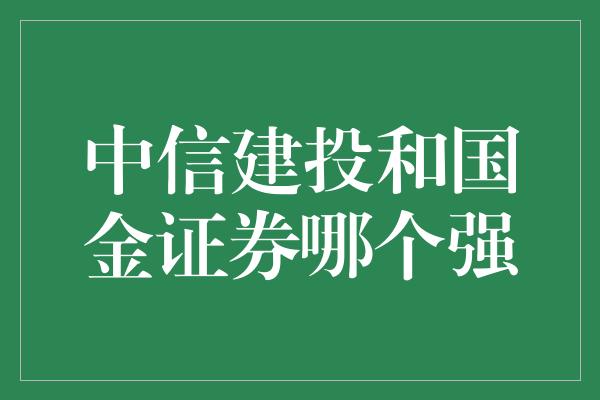 中信建投和国金证券哪个强