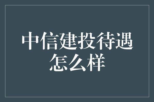 中信建投待遇怎么样