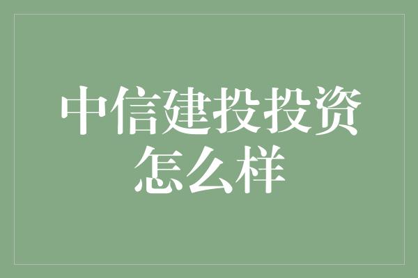 中信建投投资怎么样