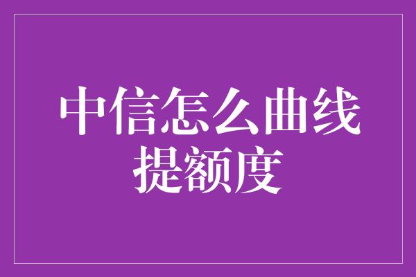 中信怎么曲线提额度