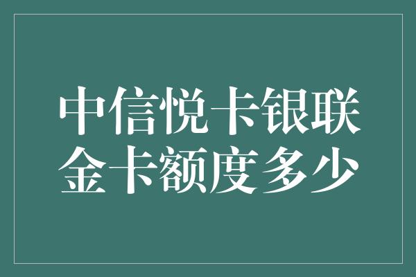 中信悦卡银联金卡额度多少