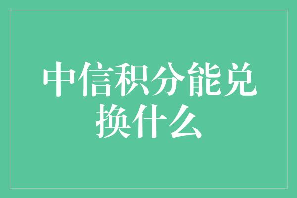 中信积分能兑换什么