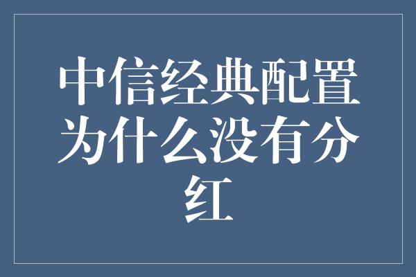 中信经典配置为什么没有分红