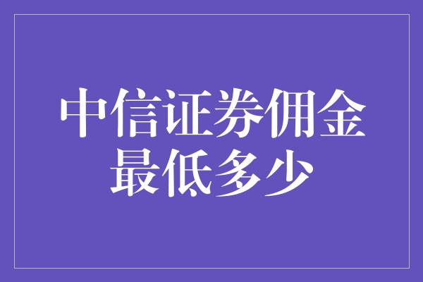 中信证券佣金最低多少