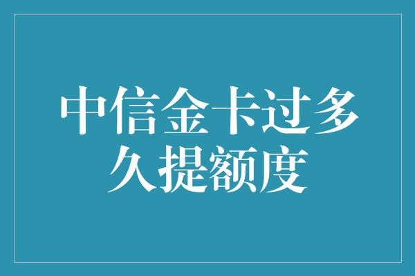 中信金卡过多久提额度