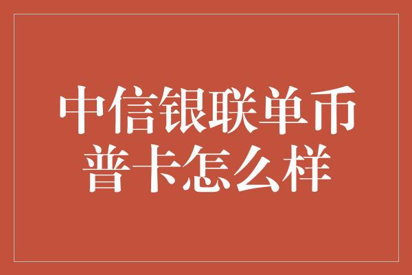 中信银联单币普卡怎么样