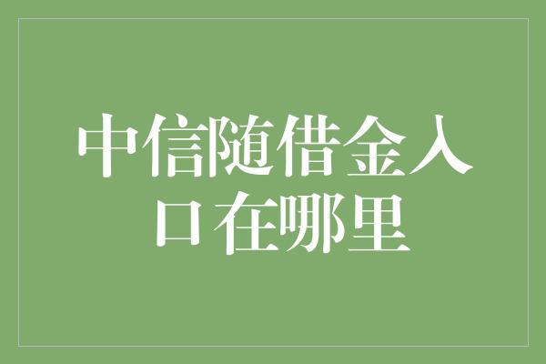 中信随借金入口在哪里